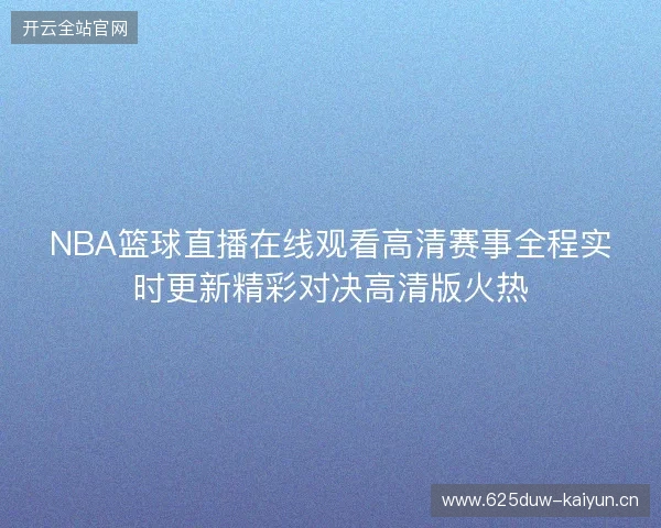 NBA篮球直播在线观看高清赛事全程实时更新精彩对决高清版火热