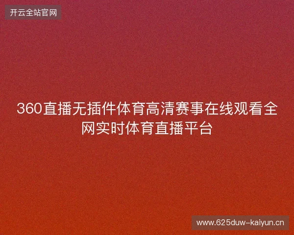 360直播无插件体育高清赛事在线观看全网实时体育直播平台