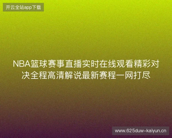 NBA篮球赛事直播实时在线观看精彩对决全程高清解说最新赛程一网打尽