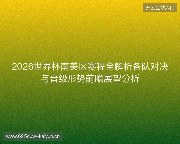 2026世界杯南美区赛程全解析各队对决与晋级形势前瞻展望分析