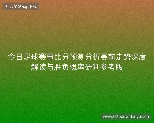 今日足球赛事比分预测分析赛前走势深度解读与胜负概率研判参考版