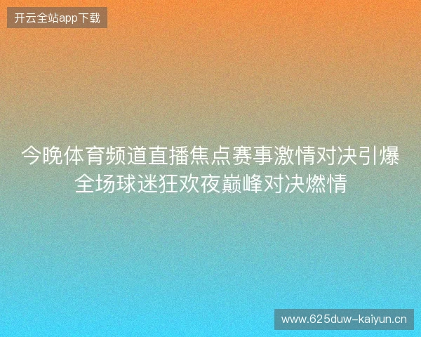 今晚体育频道直播焦点赛事激情对决引爆全场球迷狂欢夜巅峰对决燃情