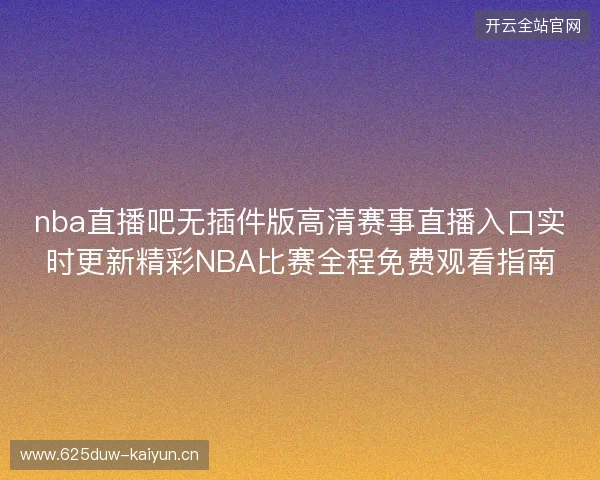 nba直播吧无插件版高清赛事直播入口实时更新精彩NBA比赛全程免费观看指南