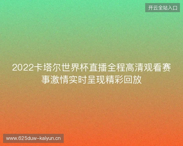 2022卡塔尔世界杯直播全程高清观看赛事激情实时呈现精彩回放