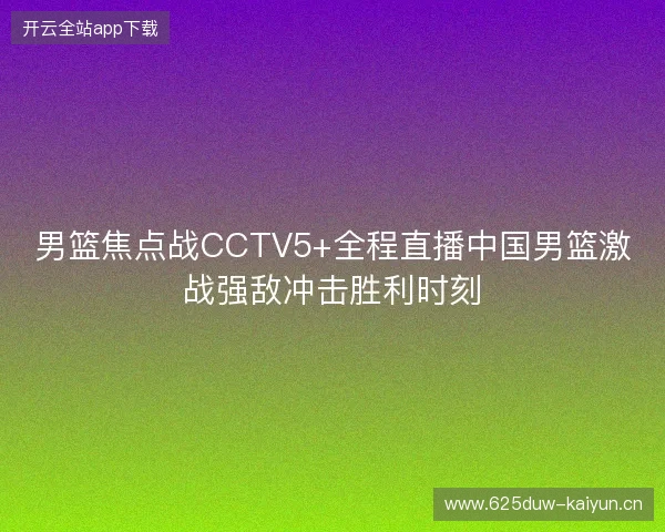 男篮焦点战CCTV5+全程直播中国男篮激战强敌冲击胜利时刻