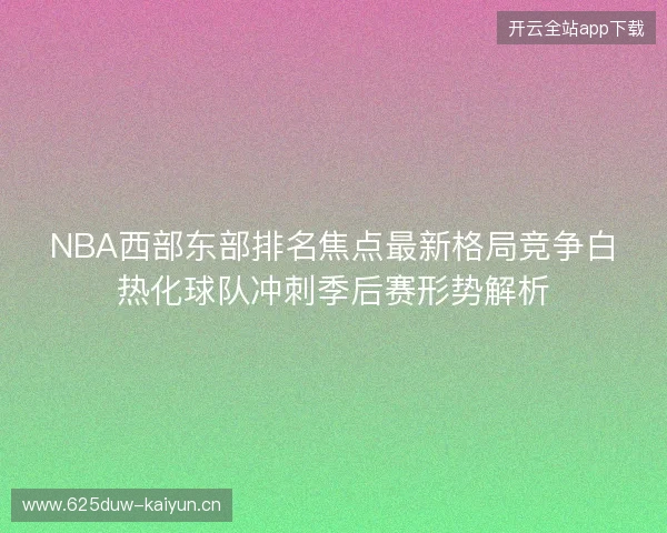 NBA西部东部排名焦点最新格局竞争白热化球队冲刺季后赛形势解析 NBA西部东部排名焦点最新格局竞争白热化球队冲刺季后赛形势解析