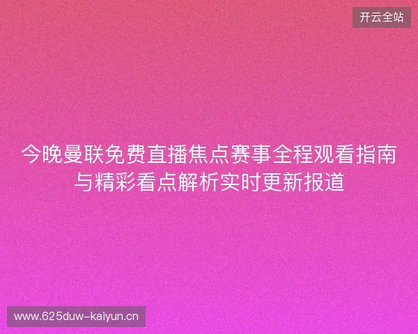 今晚曼联免费直播焦点赛事全程观看指南与精彩看点解析实时更新报道