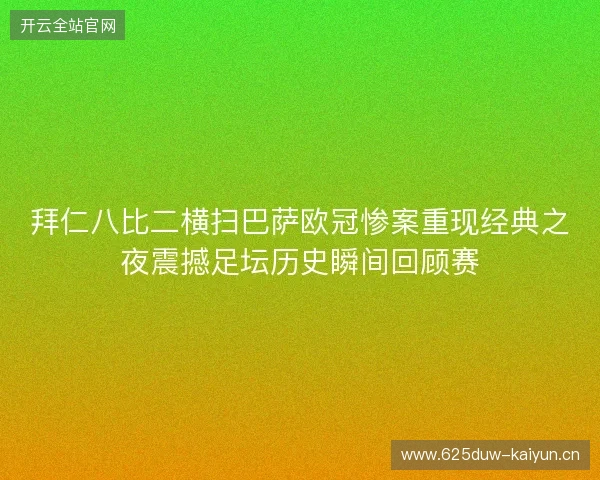拜仁八比二横扫巴萨欧冠惨案重现经典之夜震撼足坛历史瞬间回顾赛 拜仁八比二横扫巴萨欧冠惨案重现经典之夜震撼足坛历史瞬间回顾赛