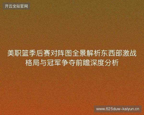 美职篮季后赛对阵图全景解析东西部激战格局与冠军争夺前瞻深度分析 美职篮季后赛对阵图全景解析东西部激战格局与冠军争夺前瞻深度分析