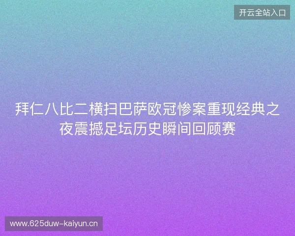 拜仁八比二横扫巴萨欧冠惨案重现经典之夜震撼足坛历史瞬间回顾赛 拜仁八比二横扫巴萨欧冠惨案重现经典之夜震撼足坛历史瞬间回顾赛