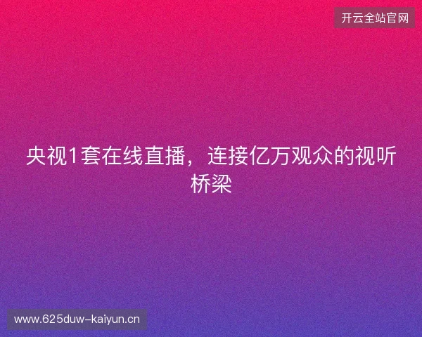 央视1套在线直播，连接亿万观众的视听桥梁